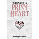 Whispers of A Prism Heart: A Collection of Poetry, Prose and Short Stories