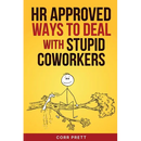 HR Approved Ways to Deal With Stupid Coworkers: : How to Say All the Things You Want to Say At Work But Can't