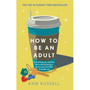 How to Be an Adult: Everything You Need to Know about Being a Grown Up, from Bills to Break-Ups