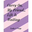 Carry On, My Friend... Life Is Waiting