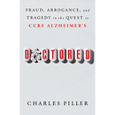 Doctored: Fraud, Arrogance, and Tragedy in the Quest to Cure Alzheimer's
