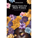 Ebony Notes for Black Women: Uplifting Words, Affirmations, and Actionable Steps for Black Women on the Path to Healing, Love, Friendship, and Self-Ca