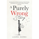 A Purely Wrong Story: Escaping Sexual Shame, Exposing a Game-Changer, and Editing Your Life Story without Changing the Facts