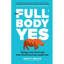 The Full Body Yes: Change Your Work and Your World from the Inside Out