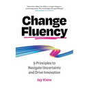 Change Fluency: 9 Principles to Navigate Uncertainty and Drive Innovation