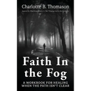 Faith In The Fog: A Workbook For Healing When the Path Isn't Clear