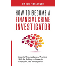 How to Become a Financial Crime Investigator: Essential Knowledge and Practical Skills for Building a Career in Financial Crime Investigation