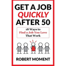 Get a Job Quickly After 50: 18 Ways to Find a Job You Love That Work
