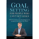 Goal Setting For People Who Can't Set Goals: Proven Tools and Techniques to Achieve Anything You Want