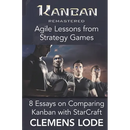 Kanban Remastered: Agile Lessons from Strategy Games: 8 essays on comparing Kanban with StarCraft