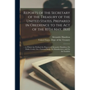 Reports of the Secretary of the Treasury of the United States, Prepared in Obedience to the Act of the 10Th May, 1800: ... to Which Are Prefixed the R