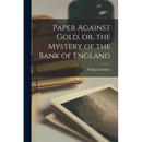 Paper Against Gold, or, the Mystery of the Bank of England