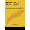 An Inquiry Into The Currency Principle: The Connection Of The Currency With Prices, And The Expediency Of A Separation Of Issue From Banking (1844)