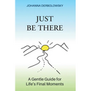 Just Be There: A Gentle Guide for Life's Final Moments