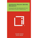 Happiness Begins Before Breakfast: Thoughts on the Meaning of Life and How to Live It More Fully